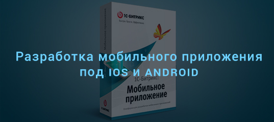 Мобильное приложение под iOS и Android на «1С-Битрикс: Мобильное приложение»